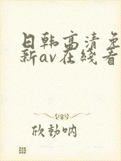 日韩高清免费最新av在线看