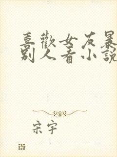 喜欢女友暴露给别人看小说