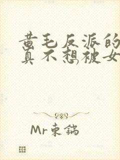 黄毛反派的.我真不想被女主倒追