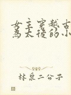 女主穿越古代成为太后的小说