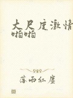 大尺度激情戏啪啪啪