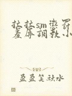 拉拉sm惩罚室羞辱调教小说