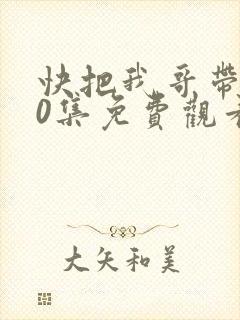 快把我哥带走30集免费观看完整版