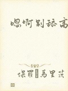 嗯啊别舔高潮