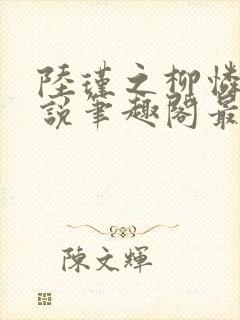 陆瑾之柳怜儿小说笔趣阁最新章节更