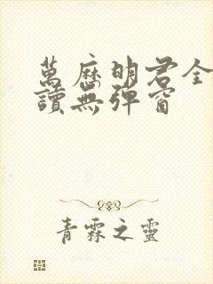 万历明君全文阅读无弹窗
