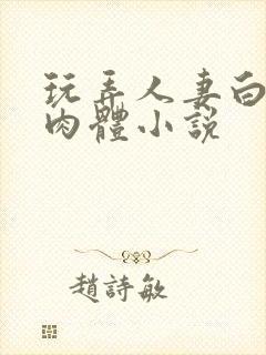 玩弄人妻白嫩的肉体小说