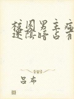 校园男主病态痴迷阴暗占有欲强的宠