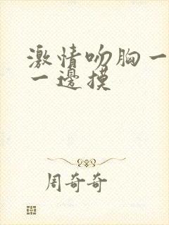 激情吻胸一边亲一边摸