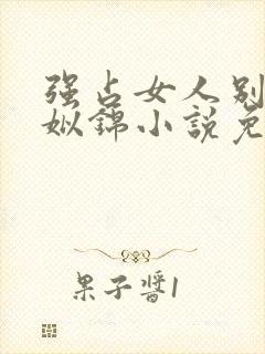 强占女人别想逃姒锦小说免费阅读