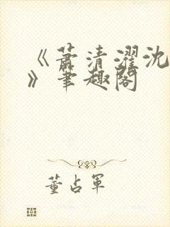 《萧清濯沈令柔》笔趣阁