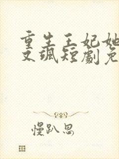 重生王妃她又美又飒短剧免费观看全集