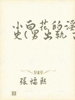 小白花的淫欲情史(男出轨 高h)