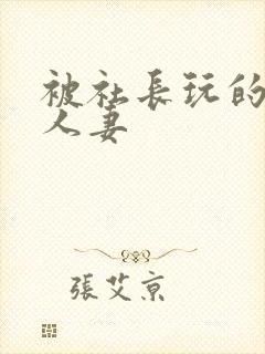 被社长玩的漂亮人妻