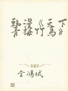 韩漫《天下第一青梅竹马》原著小说