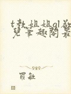t教姐姐gl敬儿笔趣阁最新章节更新内