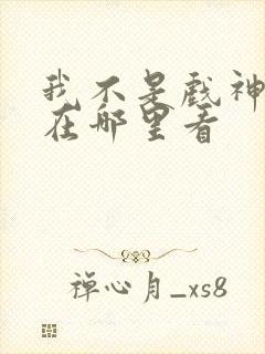 我不是戏神小说在哪里看