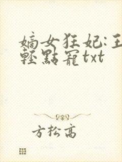 嫡女狂妃:王爷轻点宠txt