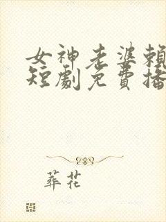 女神老婆赖上我短剧免费播放