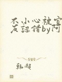 不小心被室友男友认错by阿温小说