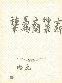 种马文绅士之路笔趣阁最新章节更新