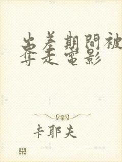 出差期间被上司夺走电影