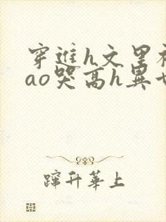 穿进h文里被cao哭高h异世界