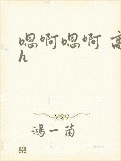 嗯啊嗯啊 高干h