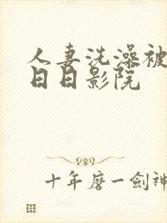 人妻洗澡被强公日日影院