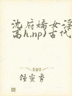 沈府娇女淫史(高h,np)古代封面