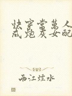 快穿当万人迷穿成炮灰女配后全文