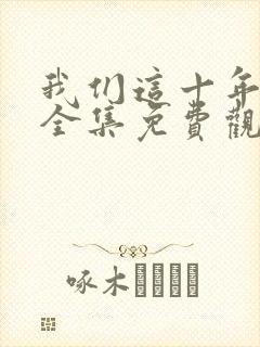 我们这十年在线全集免费观看完整版