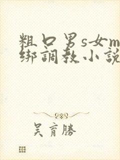 粗口男s女m捆绑调教小说