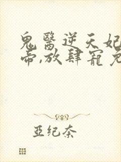 鬼医逆天妃:魔帝,放肆宠免费阅读
