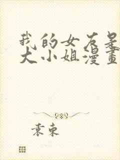我的女友是恶劣大小姐漫画免费下拉式古风