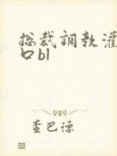 总裁调教灌尿重口bl