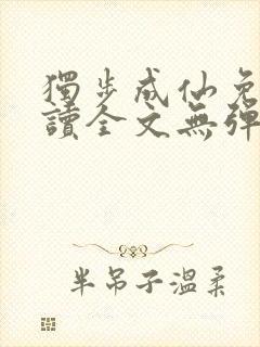 独步成仙免费阅读全文无弹窗
