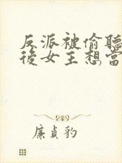 反派被偷听心声后女主想当我后宫