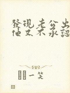 发现老公出轨后他又不承认怎么处理