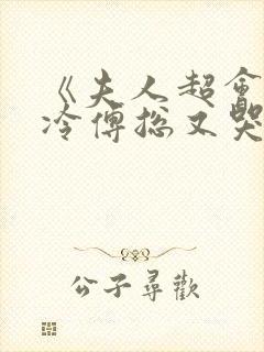 《夫人超会,清冷傅总又哭了》修雨秀