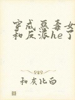 穿成恶毒女配后和反派he了