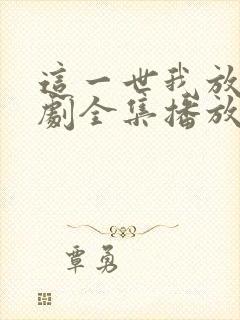 这一世我放你短剧全集播放