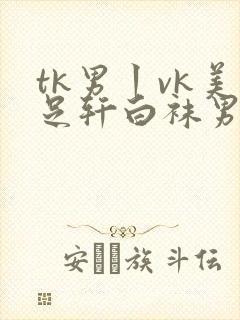 tk男丨vk美足轩白袜男生vk