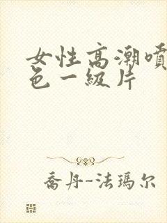 女性高潮喷水黄色一级片