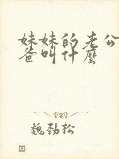 妹妹的老公的爸爸叫什么