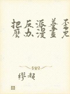 把反派养歪了怎么办漫画免费下拉式