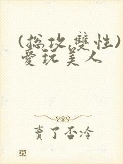 (总攻,双性)爱玩美人