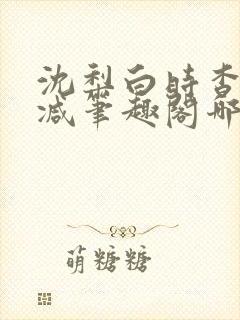 沈梨白时杳无删减笔趣阁哪里可以看