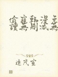 偷窥韩漫免费阅读无删减无遮羞