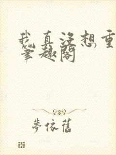我真没想重生啊笔趣阁
